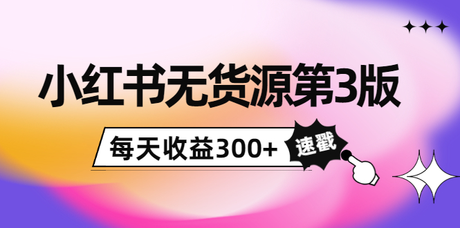 小红书无货源第3版,0投入起店,无脑图文精细化玩法,每天收益300+-知乎者也