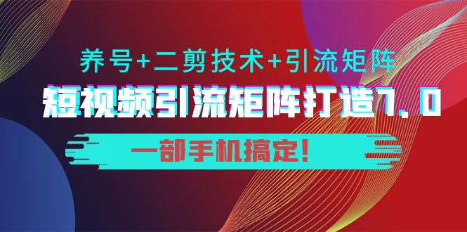 短视频引流矩阵打造7.0,养号+二剪技术+引流矩阵 一部手机搞定!-知乎者也