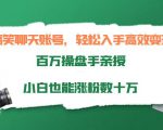 搞笑聊天账号,轻松入手高效变现,百万操盘手亲授,小白也能涨粉数十万-知乎者也