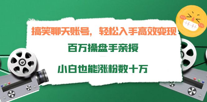 搞笑聊天账号,轻松入手高效变现,百万操盘手亲授,小白也能涨粉数十万-知乎者也