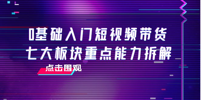 0基础入门短视频带货，七大板块重点能力拆解，7节精品课4小时干货-知乎者也