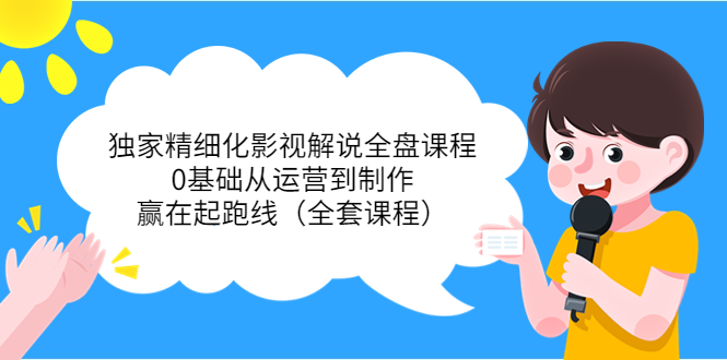 独家精细化影视解说全盘课程，0基础从运营到制作，赢在起跑线（全套课程）-知乎者也