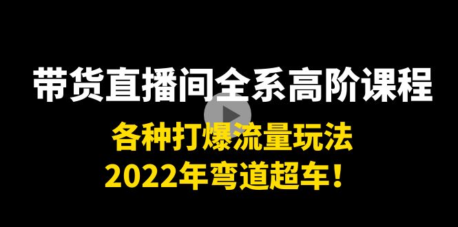 带货直播间全系高阶课程:各种打爆流量玩法,2022年弯道超车!-知乎者也