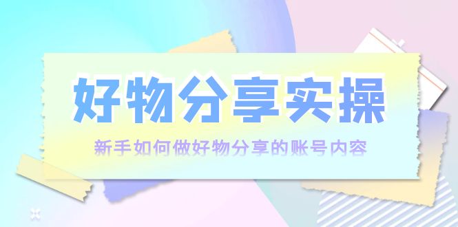 好物分享实操:新手如何做好物分享的账号内容,实操教学-知乎者也