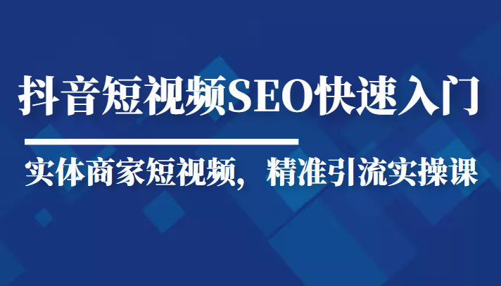 抖音短视频Seo搜索排名优化新手快速入门教程,实体商家短视频,精准引流实操课-知乎者也