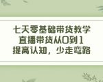 七天零基础带货教学,直播带货从0到1,提高认知,少走弯路-知乎者也