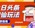 头条神仙玩法秒过原创,不需要剪辑文案配音,全程手机无脑操作,单号一天几十-知乎者也