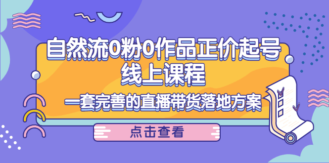 电商自然流0粉0作品正价起号线上课程:一套完善的直播带货落地方案-知乎者也