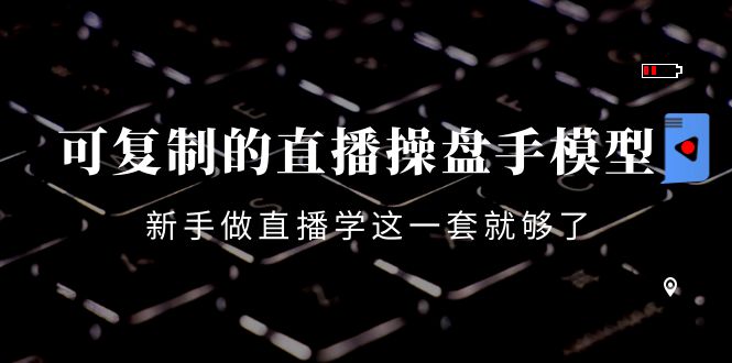 可复制的直播操盘手模型:新手做直播就学这一套就够了(12节课)-知乎者也