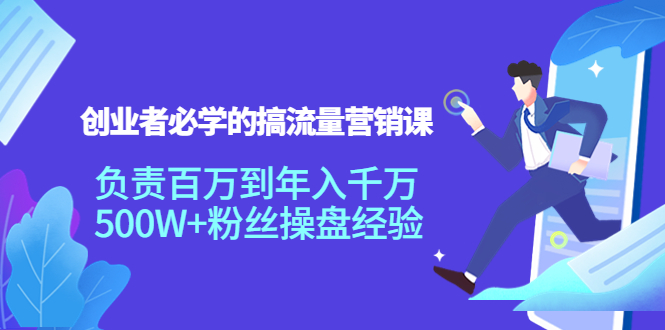 创业者必学的搞流量营销课:负责百万到年入千万,500W+粉丝操盘经验-知乎者也