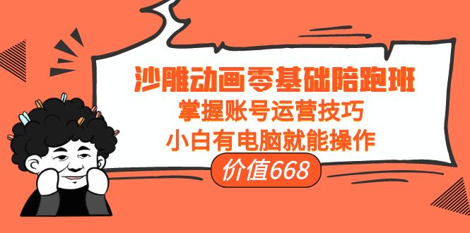 沙雕动画零基础陪跑班,掌握账号运营技巧,小白有电脑就能操作(价值668元)-知乎者也