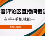 抖音评论区直播间截流,有手+手机就能干,门槛极低,模式可大量复制(价值1888元)-知乎者也