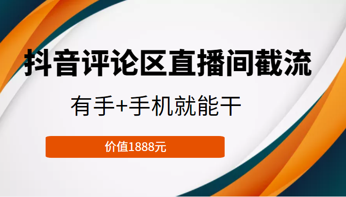 抖音评论区直播间截流,有手+手机就能干,门槛极低,模式可大量复制(价值1888元)-知乎者也
