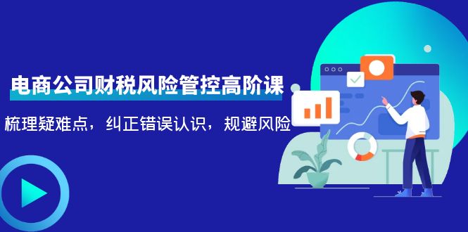 电商公司财税风险管控高阶课,梳理疑难点,纠正错误认识,规避风险-知乎者也