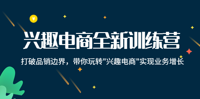 兴趣电商全新训练营:打破品销边界,带你玩转“兴趣电商“实现业务增长-知乎者也