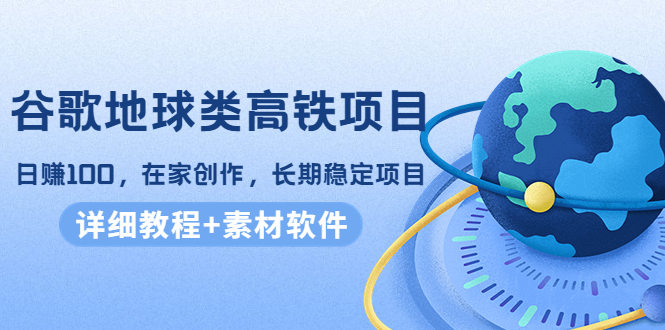 谷歌地球类高铁项目,日赚100,在家创作,长期稳定项目(教程+素材软件)-知乎者也