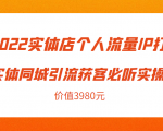 2022实体店个人流量IP打造实体同城引流获客必听实操课,61节完整版(价值3980元)-知乎者也