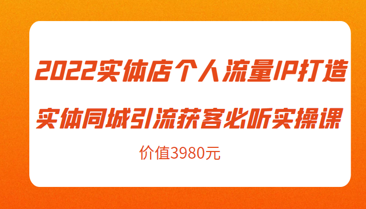 2022实体店个人流量IP打造实体同城引流获客必听实操课,61节完整版(价值3980元)-知乎者也