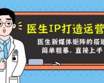 医生IP打造运营课，医生新媒体矩阵的搭建，简单粗暴，直接上手-知乎者也