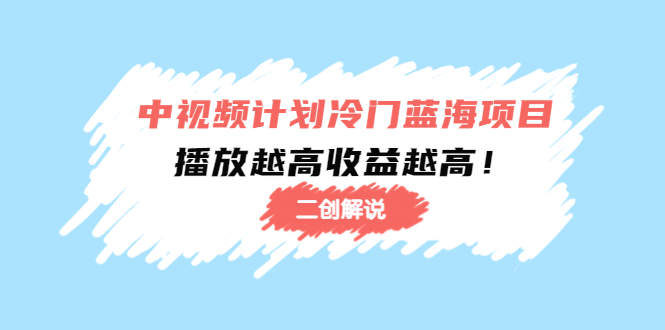 中视频计划冷门蓝海项目【二创解说】陪跑课程:播放越高收益越高-知乎者也
