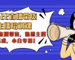 2022直播带货-主播培训课：入局直播带货，熟悉主播话术，小白专用-知乎者也