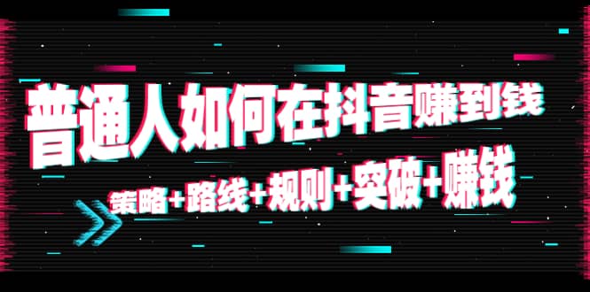 普通人如何在抖音赚到钱:策略 路线 规则 突破 赚钱(10节课)-知乎者也