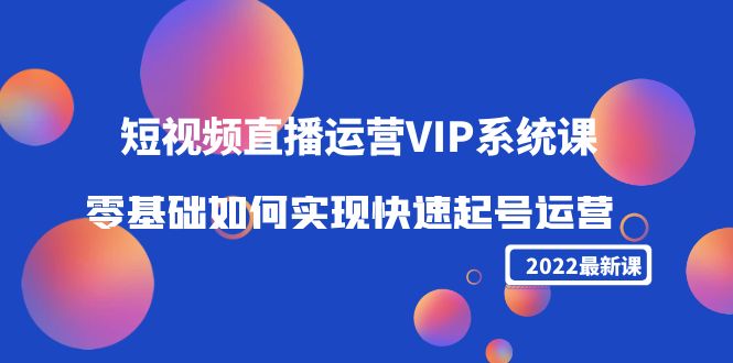 2022短视频直播运营VIP系统课:零基础如何实现快速起号运营(价值2999元)-知乎者也