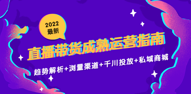 2022最新直播带货成熟运营指南3.0:趋势解析+浏量渠道+千川投放+私域商城-知乎者也