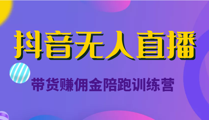 抖音无人直播带货赚佣金陪跑训练营(价值6980元)-知乎者也