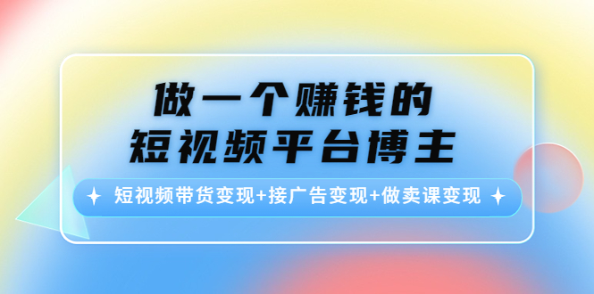 做一个赚钱的短视频平台博主:短视频带货变现+接广告变现+做卖课变现-知乎者也