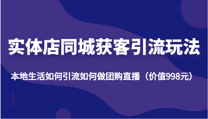 实体店同城获客引流玩法,本地生活如何引流如何做团购直播(价值998元)-知乎者也