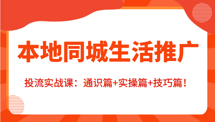 本地同城生活推广投流实战课:通识篇+实操篇+技巧篇!-知乎者也