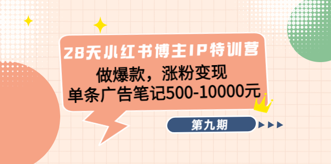 28天小红书博主IP特训营《第9期》做爆款,涨粉变现 单条广告笔记500-10000-知乎者也