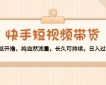 快手短视频带货：零粉丝开撸，纯自然流量，长久可持续，日入过万W-知乎者也