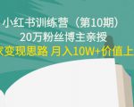 小红书训练营（第10期）20万粉丝博主亲授：独家变现思路 月入10W+价值上千-知乎者也