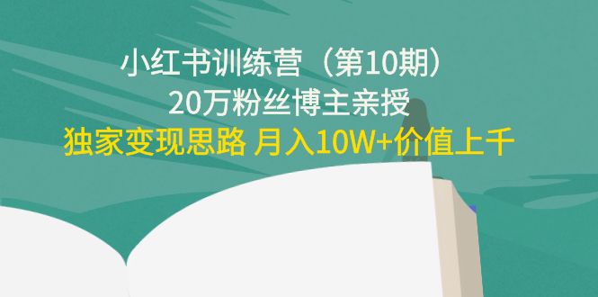 小红书训练营(第10期)20万粉丝博主亲授:独家变现思路 月入10W+价值上千-知乎者也