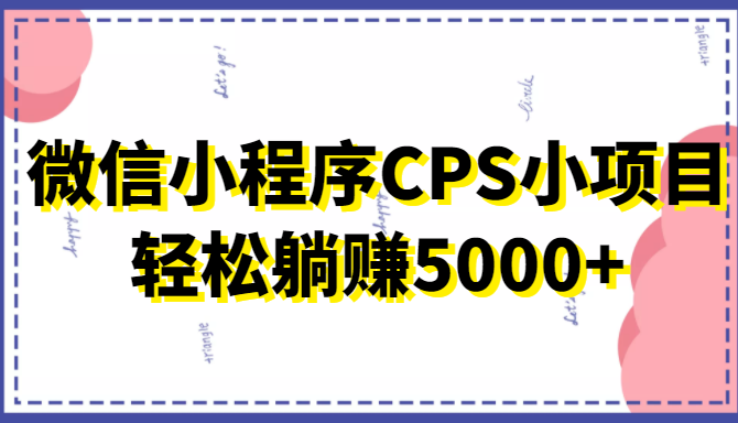 微信小程序CPS小项目,有微信就能做,轻松上手躺赚5000+-知乎者也