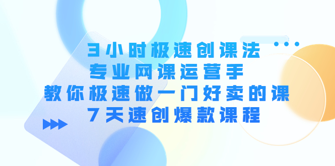 3小时极速创课法,专业网课运营手 教你极速做一门好卖的课 7天速创爆款课程-知乎者也