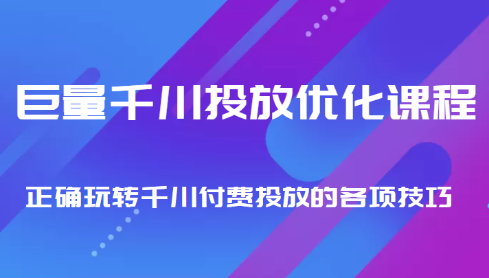 巨量千川投放优化课程 正确玩转千川付费投放的各项技巧-知乎者也