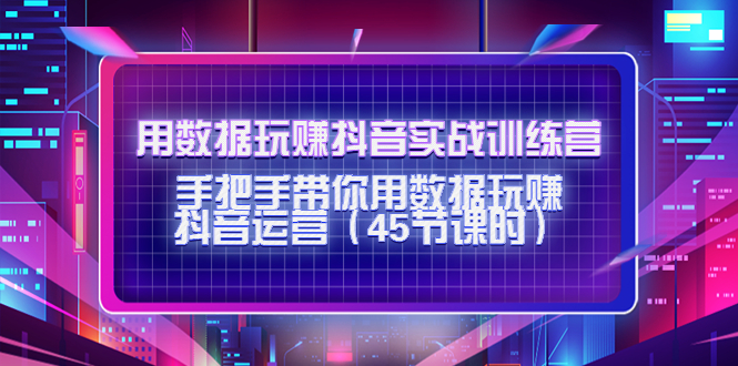 用数据玩赚抖音实战训练营:手把手带你用数据玩赚抖音运营-知乎者也