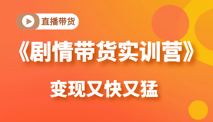 《剧情带货实训营》目前最好的直播带货方式,变起现来是又快又猛(价值980元)-知乎者也