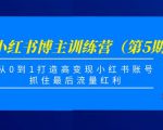 小红书博主训练营(第5期),从0到1打造高变现小红书账号,抓住最后流量红利-知乎者也