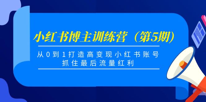 小红书博主训练营(第5期),从0到1打造高变现小红书账号,抓住最后流量红利-知乎者也