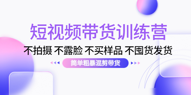 短视频带货训练营:不拍摄 不露脸 不买样品 不囤货发货 简单粗暴混剪带货(第三期)-知乎者也