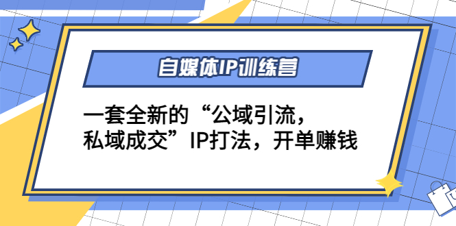 自媒体IP训练营(12+13期),一套全新的“公域引流,私域成交”IP打法 开单赚钱-知乎者也
