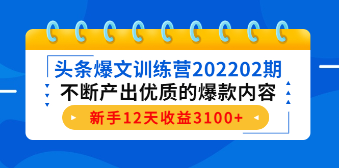 头条爆文训练营202202期,不断产出优质的爆款内容,新手12天收益3100+-知乎者也