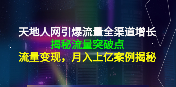 天地人网引爆流量全渠道增长:揭秘流量突然破点,流量变现,月入上亿案例-知乎者也