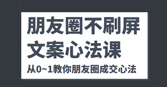 朋友圈不刷屏文案心法课 人人都要懂的商业逻辑 从0~1教你朋友圈成交心法-知乎者也
