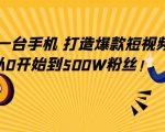 只需一台手机,轻松打造爆款短视频,从0开始到500W粉丝-知乎者也
