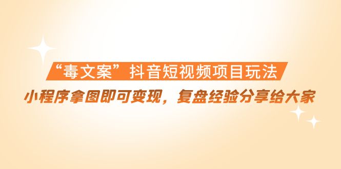 “毒文案”抖音短视频项目玩法,小程序拿图即可变现,复盘经验分享给大家-知乎者也